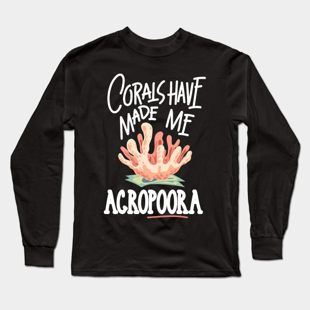 AQUARIUM KEEPER / MARINE LIFE: Corals Have Made Me Acropora Long Sleeve T-Shirt by woormle